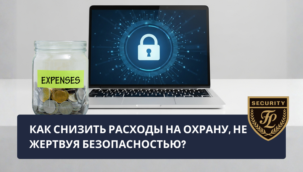 Как снизить расходы на охрану, не жертвуя безопасностью? Практические советы для компаний